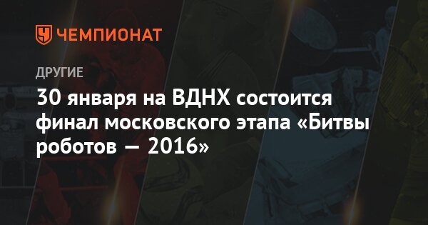 30 января на ВДНХ состоится финал московского этапа «Битвы роботов — 2016»